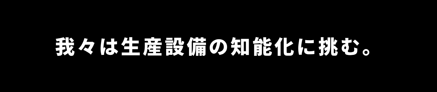 我々は生産設備の知能化に挑む